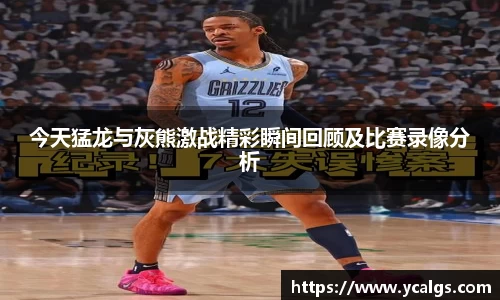 今天猛龙与灰熊激战精彩瞬间回顾及比赛录像分析