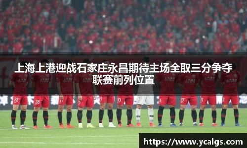 上海上港迎战石家庄永昌期待主场全取三分争夺联赛前列位置