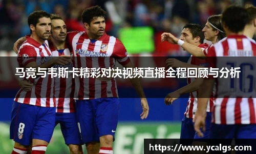 马竞与韦斯卡精彩对决视频直播全程回顾与分析